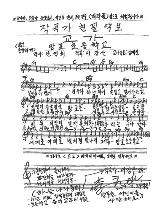 교가
망포초등학교
작사: 안영희, 작곡: 이강산, 교가녹음: 김예진
밝고 웅장하게
발걸음 가볍게- 친구와 하나되어 손잡고 걸어가는 길
1. 선열의 충효 정신 망포초- 좋은 생각 바른 행동- 높은 꿈 키워 희망의 날개를 펴자 (후렴)우리는 나아간다 세계로 미래로 별처럼 빛나리 그이름- 망포초등학교
2. 행복한 웃음 가득 망포초- 서로 돕고 사랑으로 안아주면서 기쁨의 날개를 펴자 (후렴) 우리는 나아간다 세계로 미래로 별처럼 빛나리 그이름- 망포초등학교

-------
★교가 악보 내 텍스트(필요시 사용)

작사가, 작곡가 승인 없이 악보를 인쇄, 고칠 경우 저작권법으로 처벌됩니다

작곡가 친필 악보

* 피아노 코드 바꾸지 마세요 그대로 연주해요
동산위에 올라서서 파란하늘 바라모녀 천사얼굴 선녀얼굴(하늘나라동화)
- 91년 MBC 창작동요제 대상곡
- 초등학교 음악교과서 수록곡
작곡가 이강산 교수

2019. 2. 24 작곡
망포초 어린이들 사랑해요